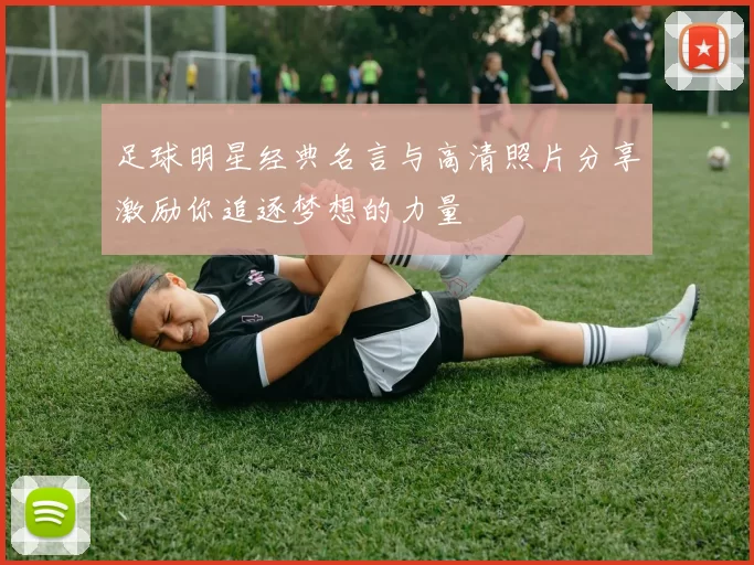 足球明星经典名言与高清照片分享激励你追逐梦想的力量