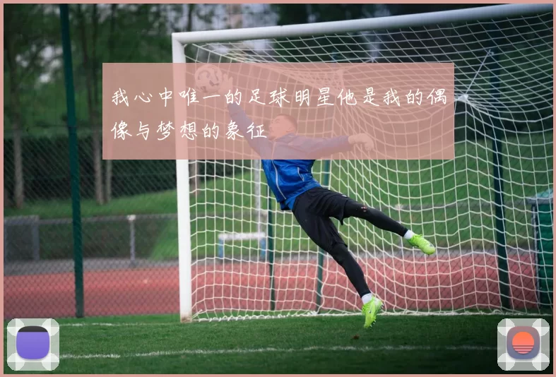 我心中唯一的足球明星他是我的偶像与梦想的象征