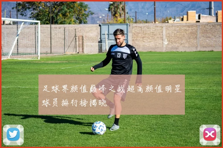 足球界颜值巅峰之战超高颜值明星球员排行榜揭晓