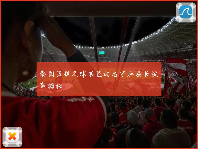 泰国男孩足球明星的名字和成长故事揭秘
