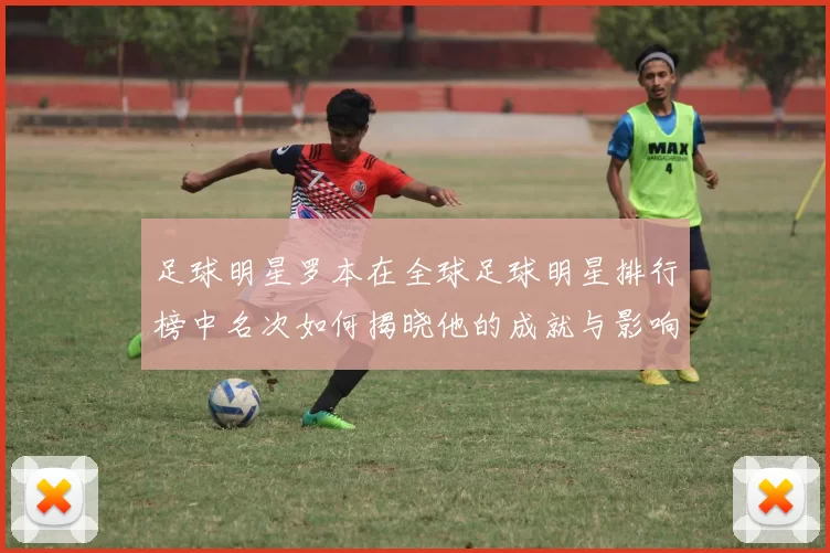 足球明星罗本在全球足球明星排行榜中名次如何揭晓他的成就与影响力