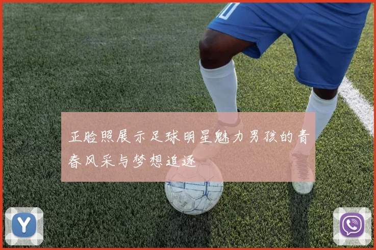 正脸照展示足球明星魅力男孩的青春风采与梦想追逐